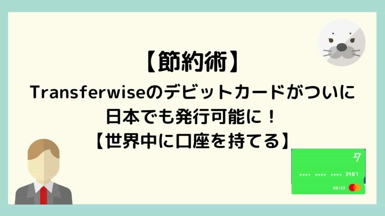 Transferwiseのデビットカードがついに日本でも発行可能に！【世界中に口座を持てる】