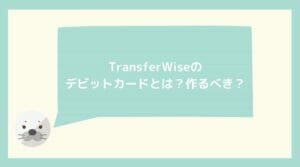 TransferWiseのデビットカードとは？作るべき？